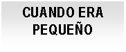 Cuadro de texto: CUANDO ERA PEQUE&Ntilde;O

