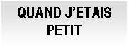 Cuadro de texto: QUAND J’ETAIS PETIT

