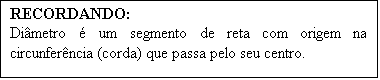 Caixa de texto: RECORDANDO:
Di�metro � um segmento de reta com origem na circunfer�ncia (corda) que passa pelo seu centro.
