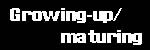 Growing-up / maturing