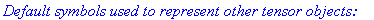 `Default symbols used to represent other tensor objects: `