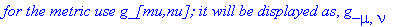`for the metric use g_[mu,nu]; it will be displayed as`, g_[mu,nu]