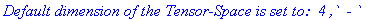 `Default dimension of the Tensor-Space is set to: &nbsp;4 ,\` &nbsp;- \` `