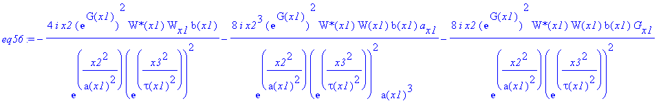 eq56 := -4*I*x2*exp(G(x1))^2/exp(x2^2/a(x1)^2)/exp(x3^2/tau(x1)^2)^2*`W*`(x1)*W[x1]*b(x1)-8*I*x2^3*exp(G(x1))^2/exp(x2^2/a(x1)^2)/exp(x3^2/tau(x1)^2)^2/a(x1)^3*`W*`(x1)*W(x1)*b(x1)*a[x1]-8*I*x2*exp(G(x...