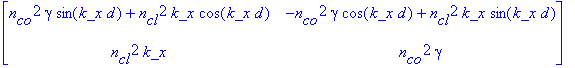 matrix([[n[co]^2*gamma*sin(k_x*d)+n[cl]^2*k_x*cos(k_x*d), -n[co]^2*gamma*cos(k_x*d)+n[cl]^2*k_x*sin(k_x*d)], [n[cl]^2*k_x, n[co]^2*gamma]])