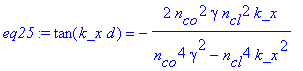 eq25 := tan(k_x*d) = -2*n[co]^2*gamma*n[cl]^2*k_x/(n[co]^4*gamma^2-n[cl]^4*k_x^2)