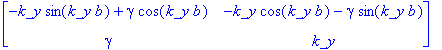 matrix([[-k_y*sin(k_y*b)+gamma*cos(k_y*b), -k_y*cos(k_y*b)-gamma*sin(k_y*b)], [gamma, k_y]])
