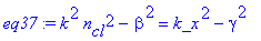 eq37 := k^2*n[cl]^2-beta^2 = k_x^2-gamma^2