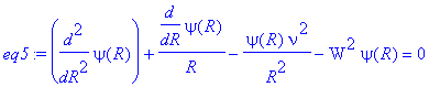 eq5 := diff(psi(R),`$`(R,2))+diff(psi(R),R)/R-psi(R)*nu^2/R^2-W^2*psi(R) = 0