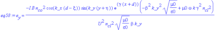 eq58 := e[y] = -I*B*n[co]^2*cos(k_x*(d-xi))*sin(k_y*(y+eta))*exp(gamma*(x+d))*(-beta^2*k_y^2*(mu0/epsilon0)^(1/2)+mu0*omega*k*gamma^2*n[cl]^2)/U^2/n[cl]^2/(mu0/epsilon0)^(1/2)/beta/k_y