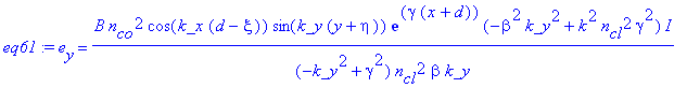 eq61 := e[y] = B*n[co]^2*cos(k_x*(d-xi))*sin(k_y*(y+eta))*exp(gamma*(x+d))*(-beta^2*k_y^2+k^2*n[cl]^2*gamma^2)/(-k_y^2+gamma^2)/n[cl]^2/beta/k_y*I