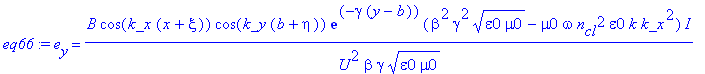 eq66 := e[y] = B*cos(k_x*(x+xi))*cos(k_y*(b+eta))*exp(-gamma*(y-b))*(beta^2*gamma^2*(epsilon0*mu0)^(1/2)-mu0*omega*n[cl]^2*epsilon0*k*k_x^2)/U^2/beta/gamma/(epsilon0*mu0)^(1/2)*I