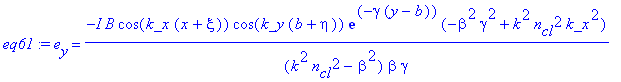 eq61 := e[y] = -I*B*cos(k_x*(x+xi))*cos(k_y*(b+eta))*exp(-gamma*(y-b))*(-beta^2*gamma^2+k^2*n[cl]^2*k_x^2)/(k^2*n[cl]^2-beta^2)/beta/gamma