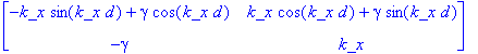 matrix([[-k_x*sin(k_x*d)+gamma*cos(k_x*d), k_x*cos(k_x*d)+gamma*sin(k_x*d)], [-gamma, k_x]])