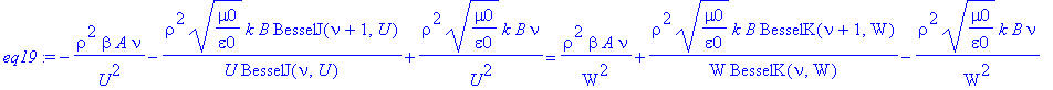 eq19 := -1/U^2*rho^2*beta*A*nu-1/U*rho^2*(mu0/epsilon0)^(1/2)*k*B/BesselJ(nu,U)*BesselJ(nu+1,U)+1/U^2*rho^2*(mu0/epsilon0)^(1/2)*k*B*nu = 1/W^2*rho^2*beta*A*nu+1/W*rho^2*(mu0/epsilon0)^(1/2)*k*B/Bessel...