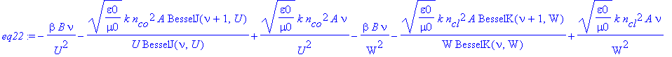 eq22 := -1/U^2*beta*B*nu-1/U*(epsilon0/mu0)^(1/2)*k*n[co]^2*A/BesselJ(nu,U)*BesselJ(nu+1,U)+1/U^2*(epsilon0/mu0)^(1/2)*k*n[co]^2*A*nu-1/W^2*beta*B*nu-1/W*(epsilon0/mu0)^(1/2)*k*n[cl]^2*A/BesselK(nu,W)*...