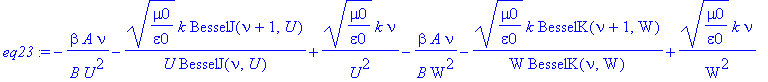 eq23 := -1/B/U^2*beta*A*nu-1/U*(mu0/epsilon0)^(1/2)*k/BesselJ(nu,U)*BesselJ(nu+1,U)+1/U^2*(mu0/epsilon0)^(1/2)*k*nu-1/B/W^2*beta*A*nu-1/W*(mu0/epsilon0)^(1/2)*k/BesselK(nu,W)*BesselK(nu+1,W)+1/W^2*(mu0...