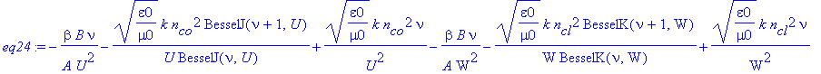 eq24 := -1/A/U^2*beta*B*nu-1/U*(epsilon0/mu0)^(1/2)*k*n[co]^2/BesselJ(nu,U)*BesselJ(nu+1,U)+1/U^2*(epsilon0/mu0)^(1/2)*k*n[co]^2*nu-1/A/W^2*beta*B*nu-1/W*(epsilon0/mu0)^(1/2)*k*n[cl]^2/BesselK(nu,W)*Be...