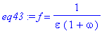 eq43 := f = 1/(epsilon*(1+omega))