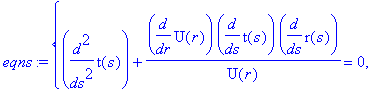 eqns := {diff(t(s),`$`(s,2))+1/U(r)*diff(U(r),r)*diff(t(s),s)*diff(r(s),s) = 0, diff(r(s),`$`(s,2))+1/2*diff(U(r),r)/V(r)*diff(t(s),s)^2+1/2*1/V(r)*diff(V(r),r)*diff(r(s),s)^2-1/V(r)*W(r)*diff(W(r),r)*...