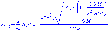 eq[23] := diff(W(s),s) = -`h*`*c^2/G/M/m*(W(s)/G/M*(1-2*G*M/c^2/W(s)))^(1/2)
