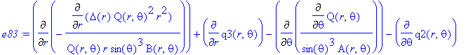 e83 := Diff(-Diff(Delta(r)*Q(r,theta)^2*r^2,r)/Q(r,theta)/r/sin(theta)^3/B(r,theta),r)+diff(q3(r,theta),r)-Diff(Diff(Q(r,theta),theta)/sin(theta)^3/A(r,theta),theta)-diff(q2(r,theta),theta)