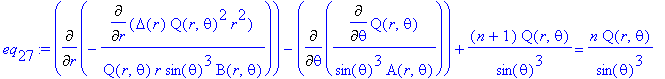 eq[27] := Diff(-Diff(Delta(r)*Q(r,theta)^2*r^2,r)/Q(r,theta)/r/sin(theta)^3/B(r,theta),r)-Diff(Diff(Q(r,theta),theta)/sin(theta)^3/A(r,theta),theta)+(n+1)*Q(r,theta)/sin(theta)^3 = n*Q(r,theta)/sin(the...