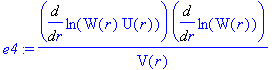 e4 := Diff(ln(W(r)*U(r)),r)/V(r)*Diff(ln(W(r)),r)