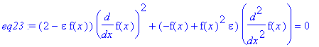 eq23 := (2-epsilon*f(x))*diff(f(x),x)^2+(-f(x)+f(x)^2*epsilon)*diff(f(x),`$`(x,2)) = 0