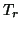$ T_{r}