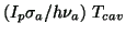 $ \left( {I_{p}\sigma _{a}/h\nu _{a}}\right) \, T_{cav} $