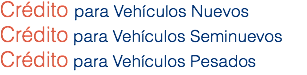 Crédito para Vehículos Nuevos Crédito para Vehículos Seminuevos
Crédito para Vehículos Pesados 