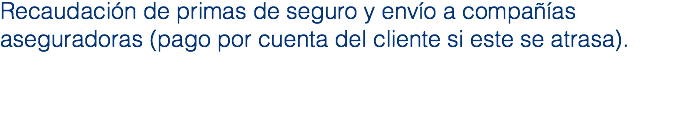 Recaudación de primas de seguro y envío a compañías aseguradoras (pago por cuenta del cliente si este se atrasa).