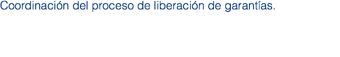 Coordinación del proceso de liberación de garantías.