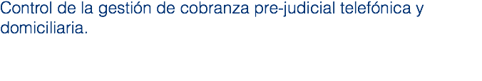 Control de la gestión de cobranza pre-judicial telefónica y domiciliaria.
