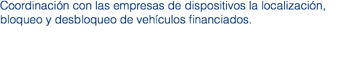 Coordinación con las empresas de dispositivos la localización, bloqueo y desbloqueo de vehículos financiados.