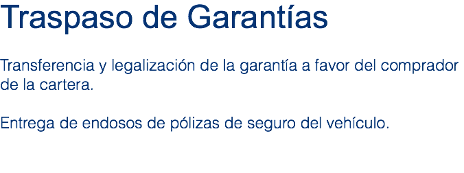 Traspaso de Garantías Transferencia y legalización de la garantía a favor del comprador de la cartera. Entrega de endosos de pólizas de seguro del vehículo. 