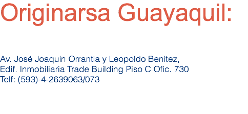 Originarsa Guayaquil: Av. José Joaquin Orrantia y Leopoldo Benitez,
Edif. Inmobiliaria Trade Building Piso C Ofic. 730
Telf: (593)-4-2639063/073