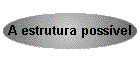 A estrutura poss�vel