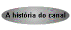 A hist�ria do canal