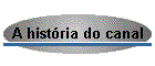 A hist�ria do canal