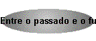 Entre o passado e o futuro