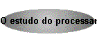 O estudo do processamento