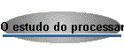 O estudo do processamento
