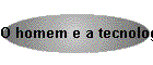 O homem e a tecnologia