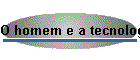 O homem e a tecnologia