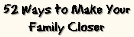 52 Ways to Make Your Family Closer