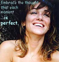 Embrace the thought that each moment is perfect.