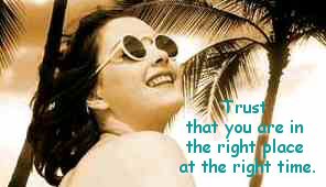 Trust that you are in the right place at the right time.