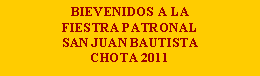 Cuadro de texto: BIEVENIDOS A LA FIESTRA PATRONAL SAN JUAN BAUTISTA CHOTA 2011